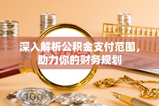 雄县深入解析公积金支付范围，助力你的财务规划