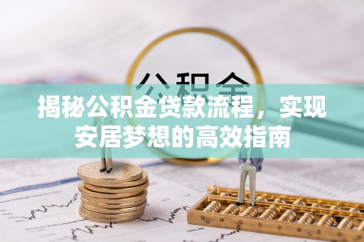 雄县揭秘公积金贷款流程，实现安居梦想的高效指南