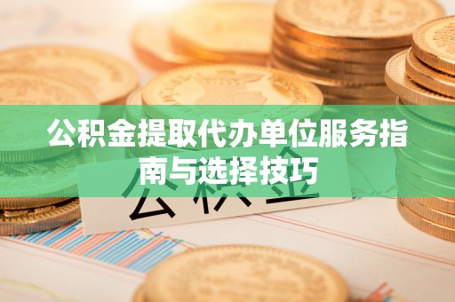 雄县公积金提取代办单位服务指南与选择技巧