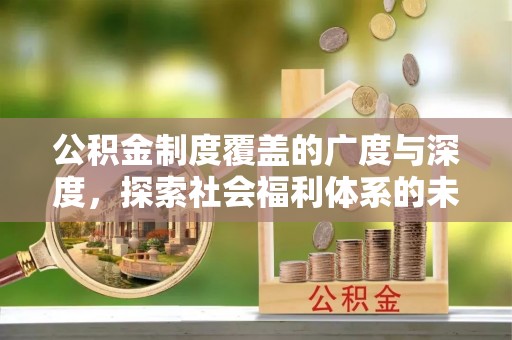 雄县公积金制度覆盖的广度与深度，探索社会福利体系的未来方向