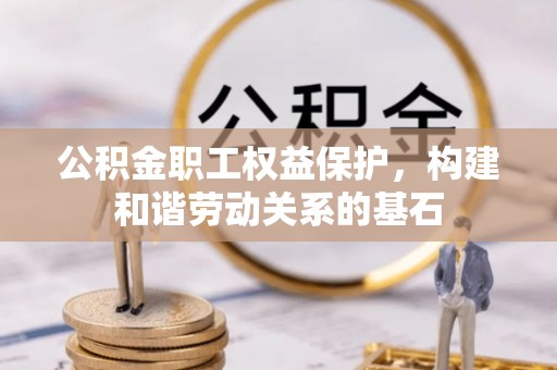 雄县公积金职工权益保护，构建和谐劳动关系的基石