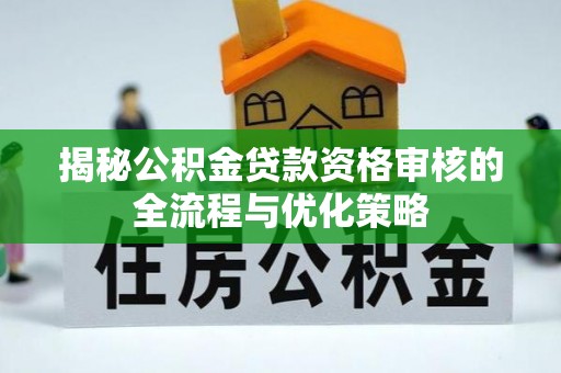 雄县揭秘公积金贷款资格审核的全流程与优化策略