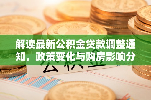 雄县解读最新公积金贷款调整通知，政策变化与购房影响分析