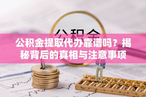 雄县公积金提取代办靠谱吗？揭秘背后的真相与注意事项