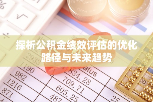 雄县探析公积金绩效评估的优化路径与未来趋势