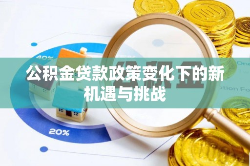 雄县公积金贷款政策变化下的新机遇与挑战