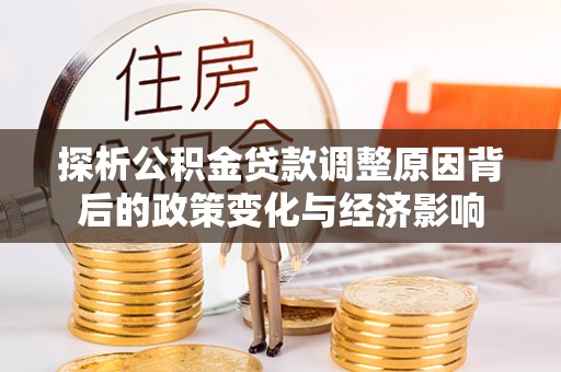雄县探析公积金贷款调整原因背后的政策变化与经济影响