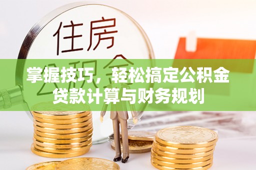 雄县掌握技巧，轻松搞定公积金贷款计算与财务规划