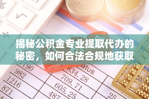 雄县揭秘公积金专业提取代办的秘密，如何合法合规地获取你的住房基金？