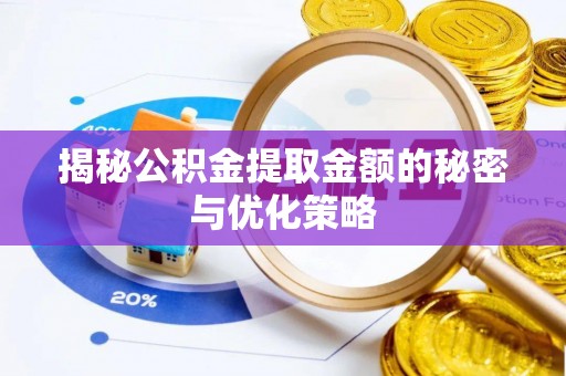 雄县揭秘公积金提取金额的秘密与优化策略