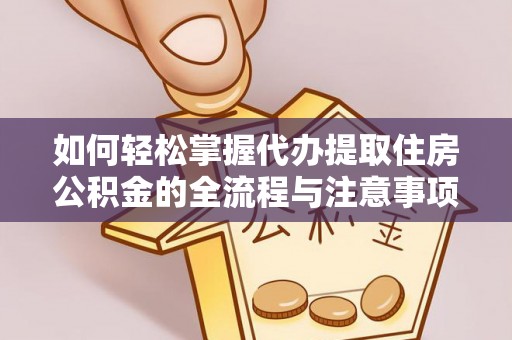 雄县如何轻松掌握代办提取住房公积金的全流程与注意事项