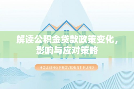 雄县解读公积金贷款政策变化，影响与应对策略