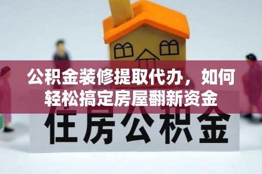 雄县公积金装修提取代办，如何轻松搞定房屋翻新资金