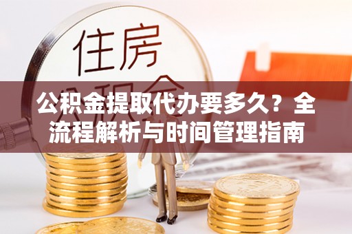 雄县公积金提取代办要多久？全流程解析与时间管理指南