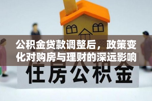 雄县公积金贷款调整后，政策变化对购房与理财的深远影响