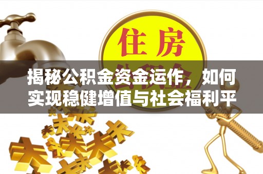 雄县揭秘公积金资金运作，如何实现稳健增值与社会福利平衡