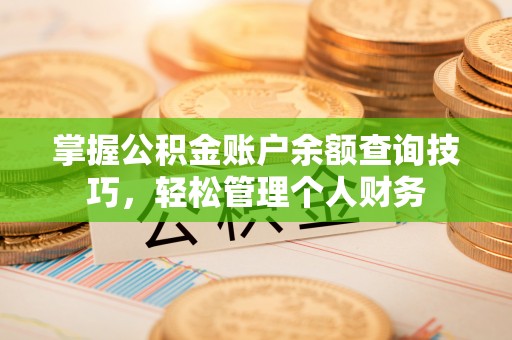 雄县掌握公积金账户余额查询技巧，轻松管理个人财务