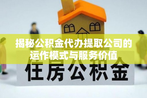 雄县揭秘公积金代办提取公司的运作模式与服务价值