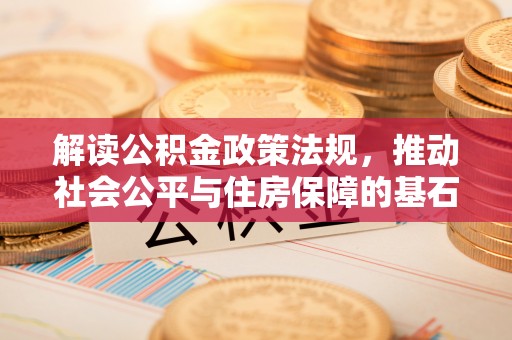 雄县解读公积金政策法规，推动社会公平与住房保障的基石