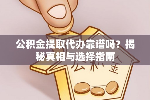 雄县公积金提取代办靠谱吗？揭秘真相与选择指南