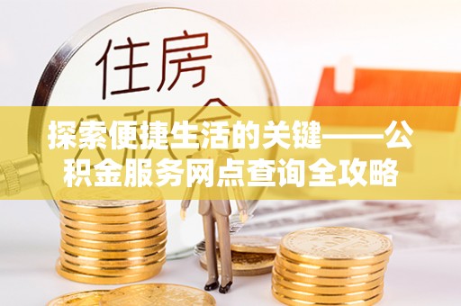 雄县探索便捷生活的关键——公积金服务网点查询全攻略