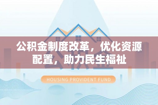 雄县公积金制度改革，优化资源配置，助力民生福祉
