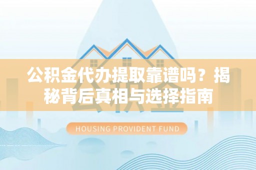 雄县公积金代办提取靠谱吗？揭秘背后真相与选择指南
