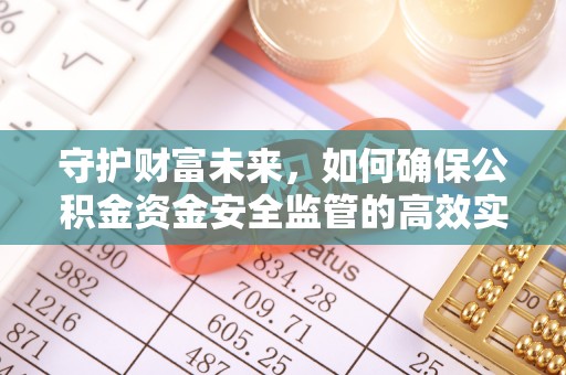 雄县守护财富未来，如何确保公积金资金安全监管的高效实施