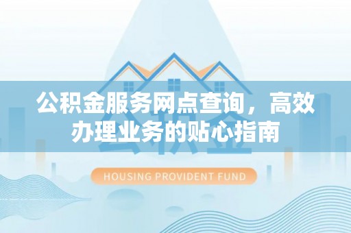 雄县公积金服务网点查询，高效办理业务的贴心指南