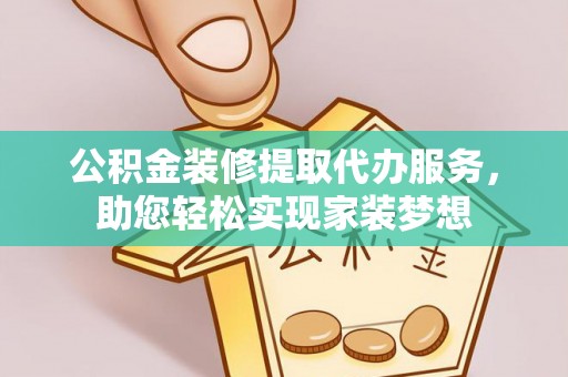 雄县公积金装修提取代办服务，助您轻松实现家装梦想