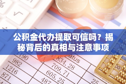 雄县公积金代办提取可信吗？揭秘背后的真相与注意事项