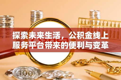 雄县探索未来生活，公积金线上服务平台带来的便利与变革