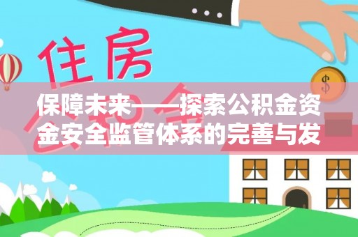 雄县保障未来——探索公积金资金安全监管体系的完善与发展