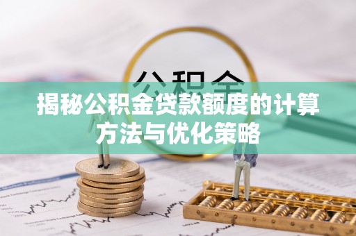 雄县揭秘公积金贷款额度的计算方法与优化策略