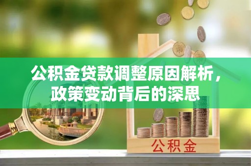 雄县公积金贷款调整原因解析，政策变动背后的深思