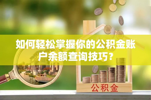 雄县如何轻松掌握你的公积金账户余额查询技巧？