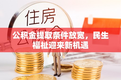 雄县公积金提取条件放宽，民生福祉迎来新机遇