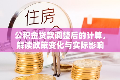 雄县公积金贷款调整后的计算，解读政策变化与实际影响