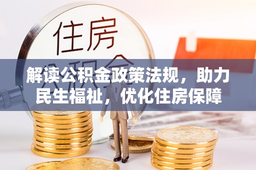 雄县解读公积金政策法规，助力民生福祉，优化住房保障