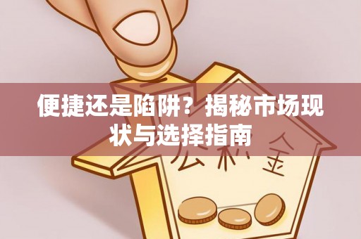 雄县便捷还是陷阱？揭秘市场现状与选择指南