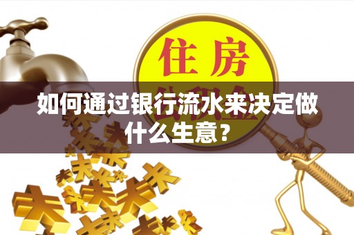 雄县如何通过银行流水来决定做什么生意？