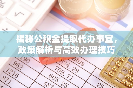 雄县揭秘公积金提取代办事宜，政策解析与高效办理技巧