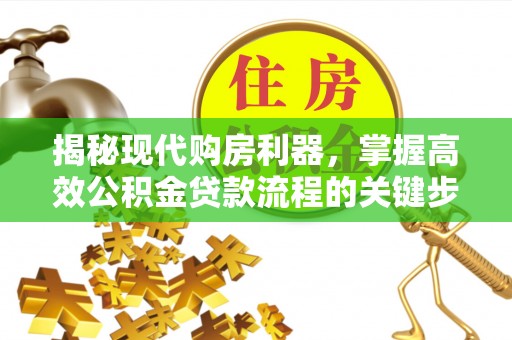 雄县揭秘现代购房利器，掌握高效公积金贷款流程的关键步骤