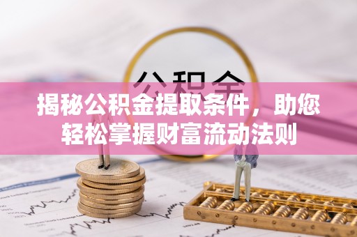 雄县揭秘公积金提取条件，助您轻松掌握财富流动法则