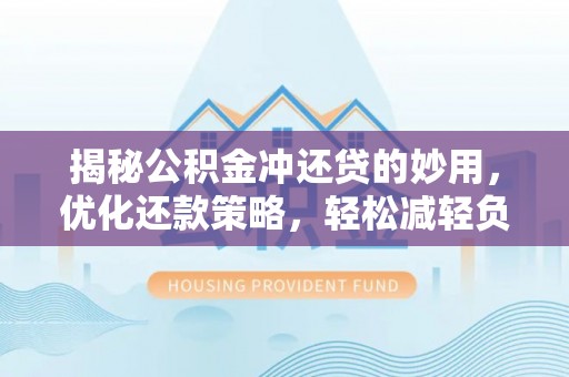 雄县揭秘公积金冲还贷的妙用，优化还款策略，轻松减轻负担