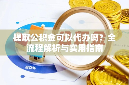 雄县提取公积金可以代办吗？全流程解析与实用指南