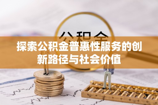 雄县探索公积金普惠性服务的创新路径与社会价值