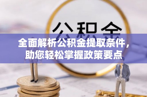 雄县全面解析公积金提取条件，助您轻松掌握政策要点
