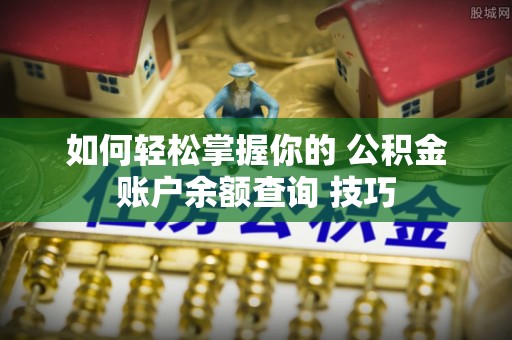 雄县如何轻松掌握你的 公积金账户余额查询 技巧