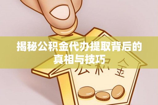 雄县揭秘公积金代办提取背后的真相与技巧